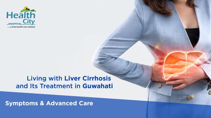 Living with Liver Cirrhosis and Its Treatment in Guwahati: Symptoms & Advanced Care